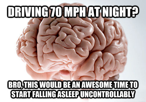 DRIVING 70 MPH AT NIGHT? BRO, THIS WOULD BE AN AWESOME TIME TO START FALLING ASLEEP UNCONTROLLABLY  Scumbag Brain