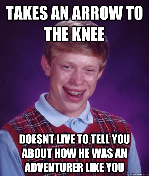 takes an arrow to the knee doesnt live to tell you about how he was an adventurer like you  Bad Luck Brian