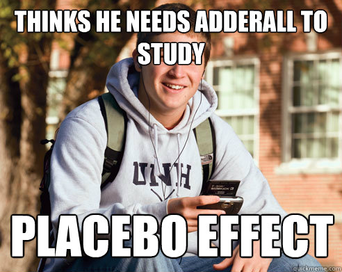 thinks he needs adderall to study placebo effect  College Freshman