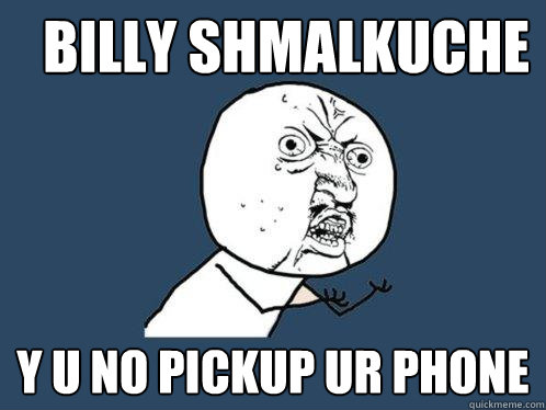 Billy Shmalkuche y u no pickup ur phone  Y U No