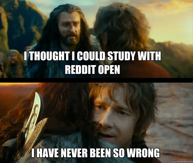 I thought I could study with Reddit Open I have never been so wrong   Sudden Change of Heart Thorin