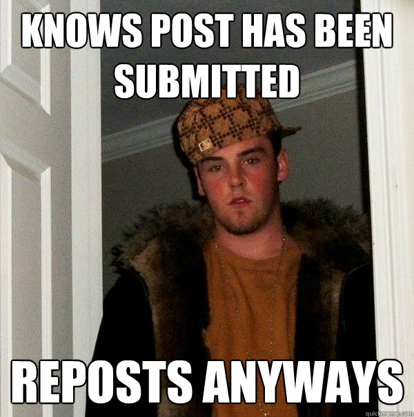 Knows post has been submitted reposts anyways  Scumbag Steve