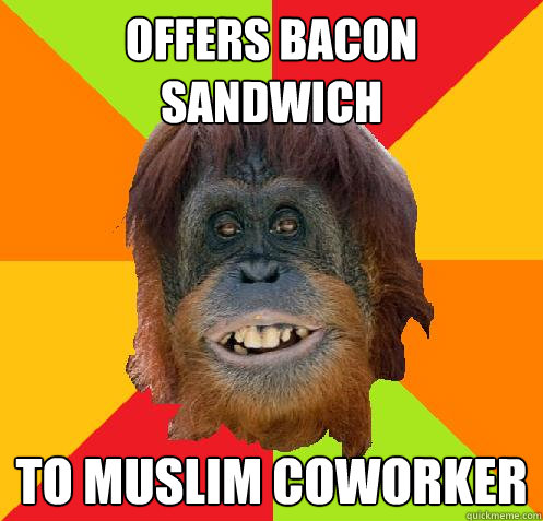 Offers Bacon sandwich To Muslim coworker  Culturally Oblivious Orangutan