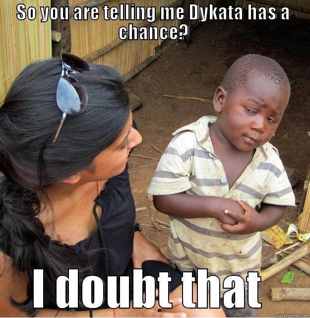 SO YOU ARE TELLING ME DYKATA HAS A CHANCE? I DOUBT THAT  Skeptical Third World Kid