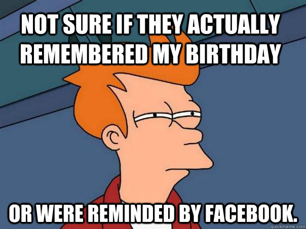 Not sure if they actually remembered my birthday or were reminded by facebook.  Futurama Fry