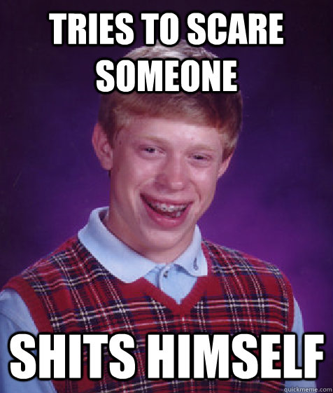 Tries to scare someone shits himself  Bad Luck Brian