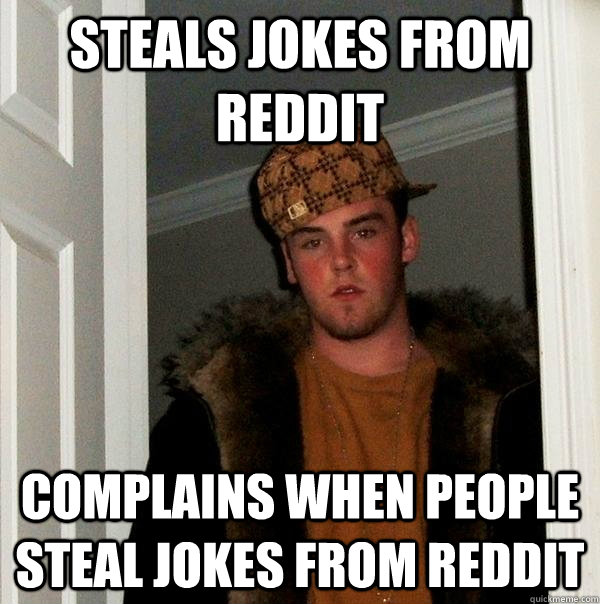 Steals Jokes From Reddit Complains when people steal jokes from reddit  Scumbag Steve