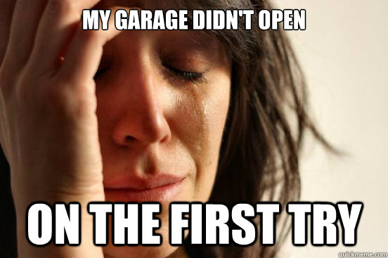 My garage didn't open on the first try  First World Problems