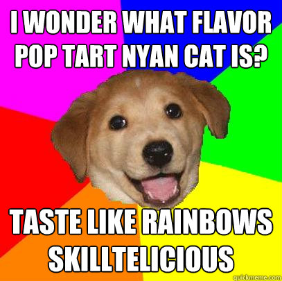 I wonder what flavor pop tart nyan cat is?  taste like rainbows skilltelicious   Advice Dog