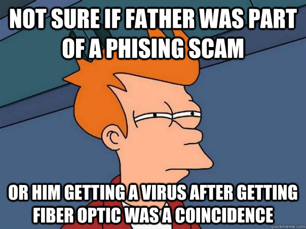 Not sure if father was part of a Phising scam or him getting a virus after getting fiber optic was a coincidence  Futurama Fry