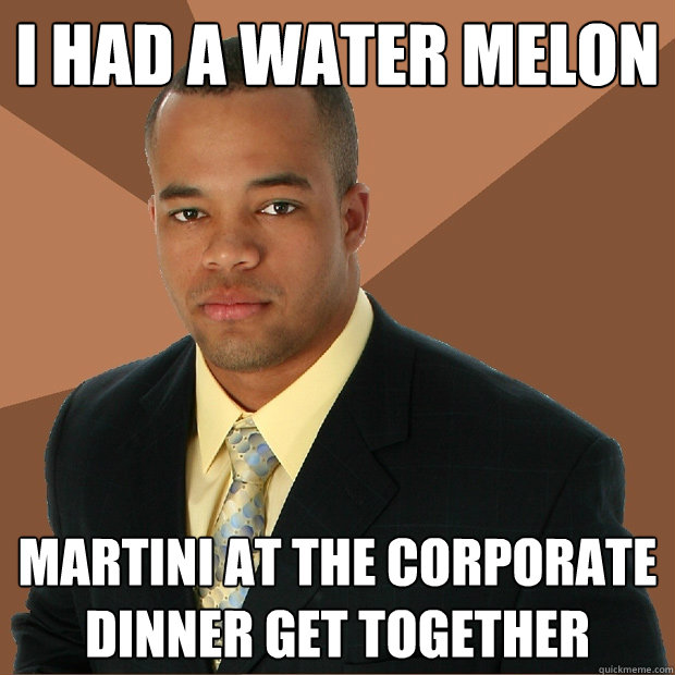 i had a water melon martini at the corporate dinner get together - i had a water melon martini at the corporate dinner get together  Successful Black Man