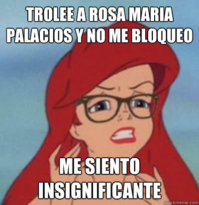 trolee a rosa maria palacios y no me bloqueo me siento insignificante  Hipster Ariel