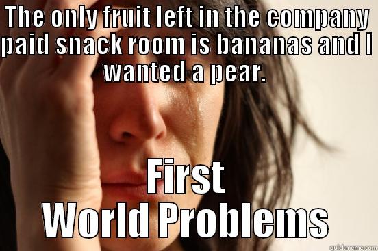 THE ONLY FRUIT LEFT IN THE COMPANY PAID SNACK ROOM IS BANANAS AND I WANTED A PEAR.  FIRST WORLD PROBLEMS First World Problems