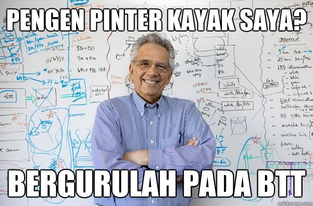 Pengen pinter kayak saya? Bergurulah pada BTT  Engineering Professor