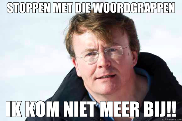 STOPPEN MET DIE WOORDGRAPPEN IK KOM NIET MEER BIJ!!  