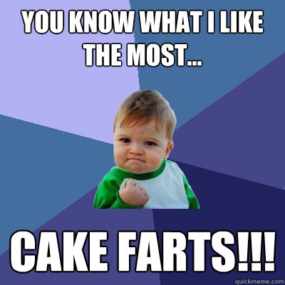 You know what I like the most... Cake Farts!!!  Success Kid