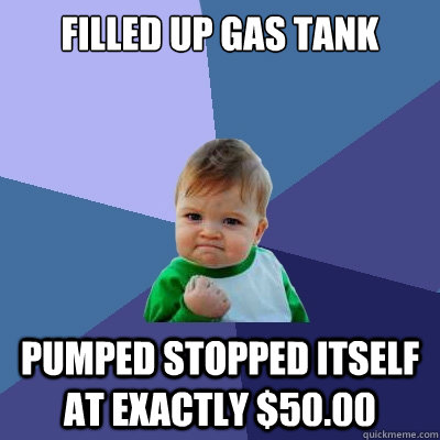 filled up gas tank pumped stopped itself at exactly $50.00  Success Kid