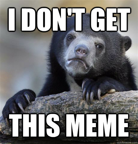 I don't get this meme  Confession Bear