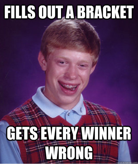 Fills Out A Bracket Gets Every Winner Wrong Bad Luck Brian Quickmeme