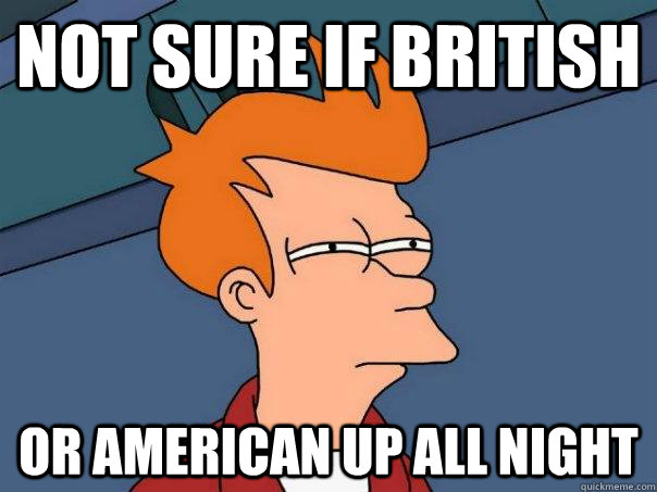 NOT SURE IF BRITISH OR AMERICAN UP ALL NIGHT  Futurama Fry