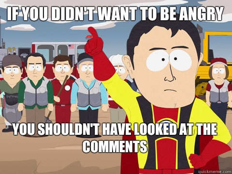 If you didn't want to be angry you shouldn't have looked at the comments  Captain Hindsight