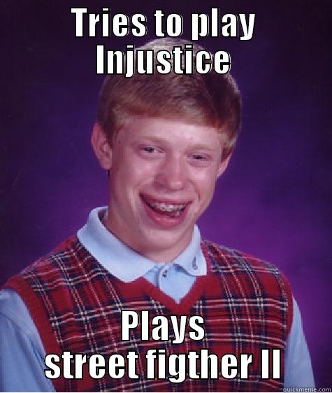 TRIES TO PLAY INJUSTICE PLAYS STREET FIGTHER II Bad Luck Brian