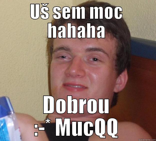 UŠ SEM MOC HAHAHA DOBROU :-* MUCQQ 10 Guy