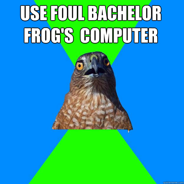 Use foul bachelor frog's  computer   Hawkward