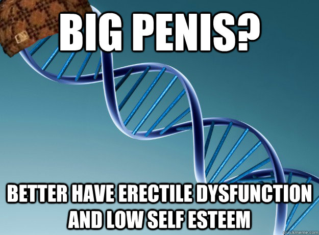 Big penis? better have erectile dysfunction and low self esteem  Scumbag Genetics