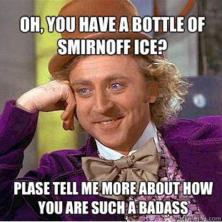 Oh, you have a bottle of smirnoff ice? plase tell me more about how you are such a badass - Oh, you have a bottle of smirnoff ice? plase tell me more about how you are such a badass  Willy Wonka Meme