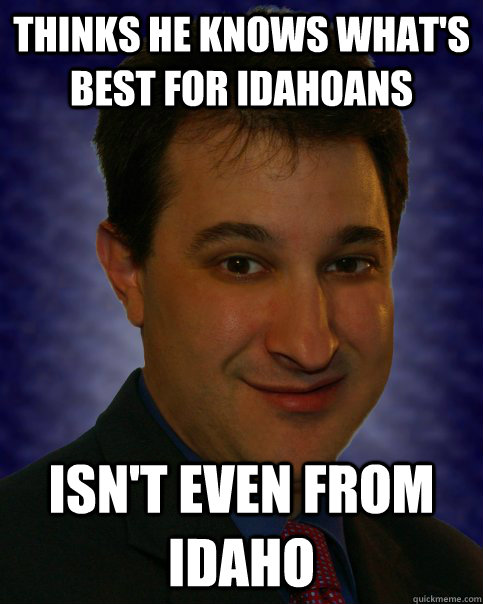 Thinks he knows what's best for idahoans isn't even from idaho  Idaho Freedom Man