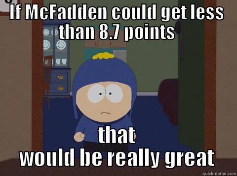 IF MCFADDEN COULD GET LESS THAN 8.7 POINTS THAT WOULD BE REALLY GREAT Craig would be so happy