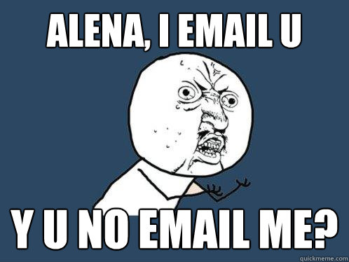 ALENA, i email u y u no email me?   Y U No