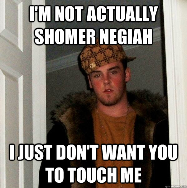 I'm not actually Shomer Negiah I just don't want you to touch me  Scumbag Steve