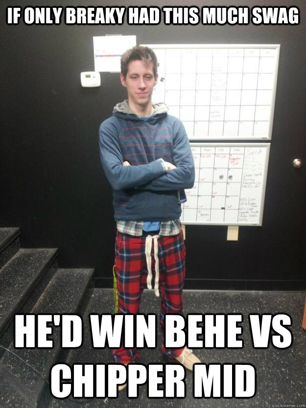 If only Breaky had this much swag He'd win Behe vs Chipper mid  