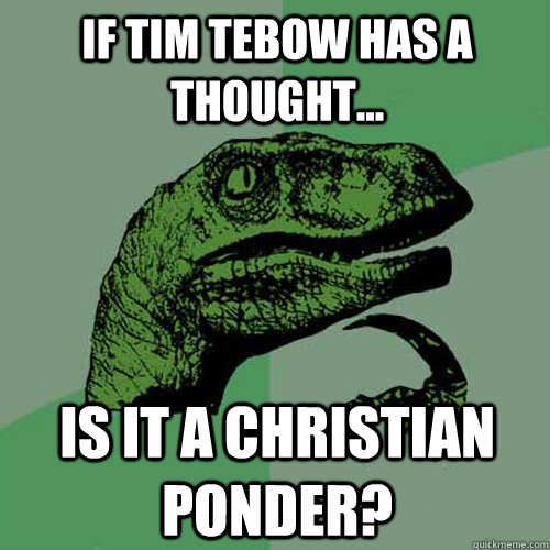 If Tim Tebow has a thought... is it a christian ponder?  Philosoraptor