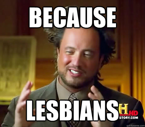 Because Lesbians - Because Lesbians  Ancient Aliens