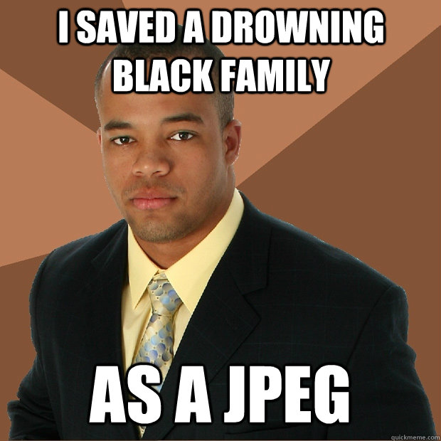 I saved a drowning black family as a jpeg  Successful Black Man