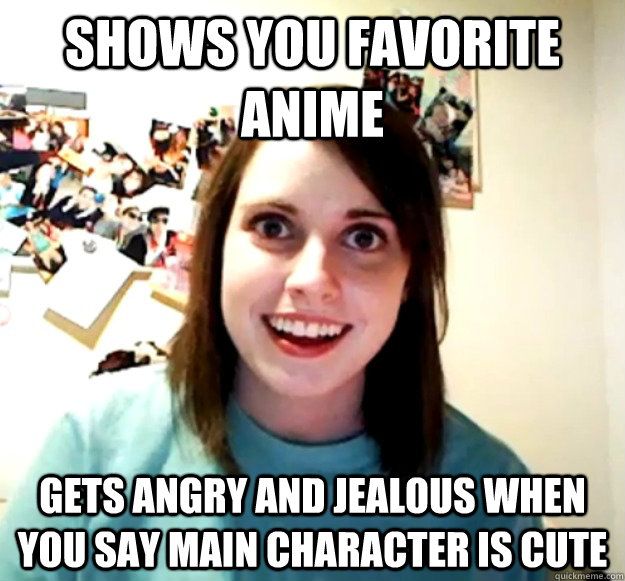 Shows you favorite anime Gets angry and jealous when you say main Character is cute - Shows you favorite anime Gets angry and jealous when you say main Character is cute  Overly Attached Girlfriend