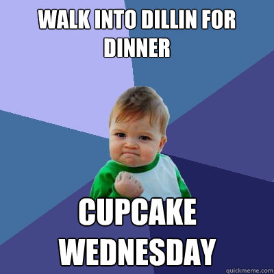 Walk into Dillin for dinner cupcake wednesday  Success Kid