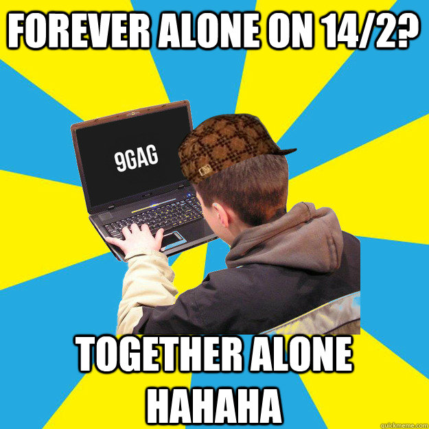 forever alone on 14/2? together alone hahaha - forever alone on 14/2? together alone hahaha  9fag