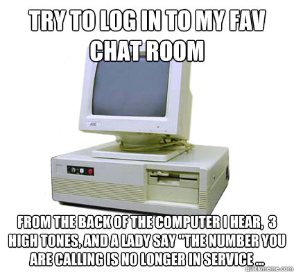 Try to log in to my fav chat room From the back of the computer i hear,  3 high tones, and a lady say 