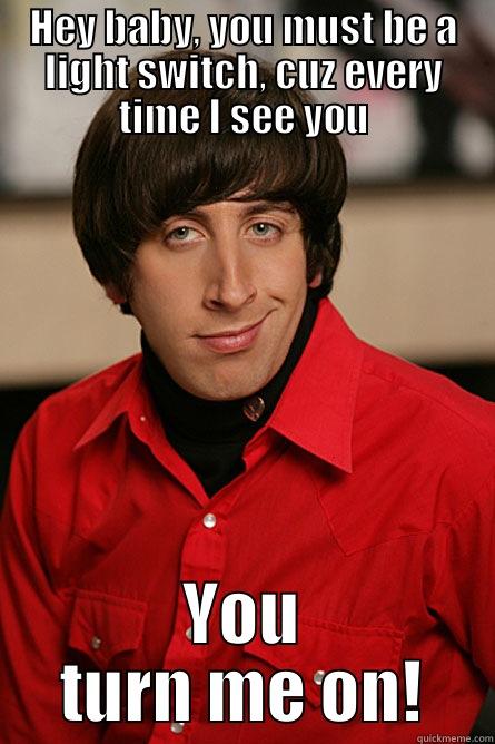 HEY BABY, YOU MUST BE A LIGHT SWITCH, CUZ EVERY TIME I SEE YOU YOU TURN ME ON! Pickup Line Scientist
