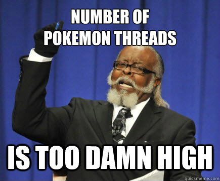 NUMBER OF 
POKEMON THREADS IS TOO DAMN HIGH  Too Damn High