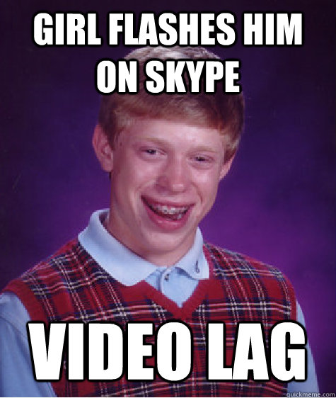 girl flashes him on skype video lag  Bad Luck Brian