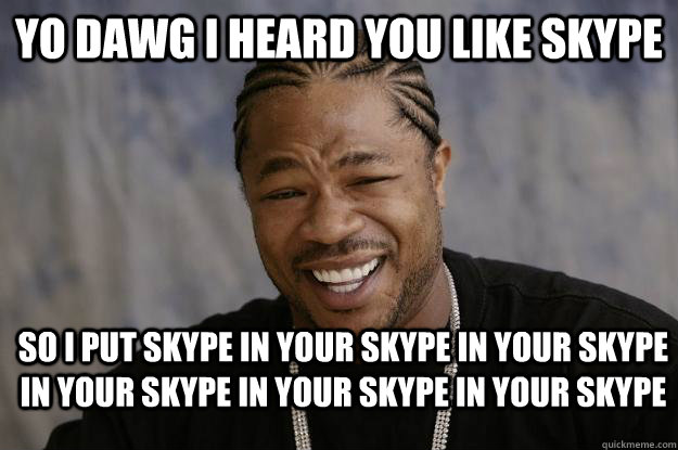 yo dawg I heard you like skype so I put skype in your skype in your skype in your skype in your skype in your skype  Xzibit meme 2