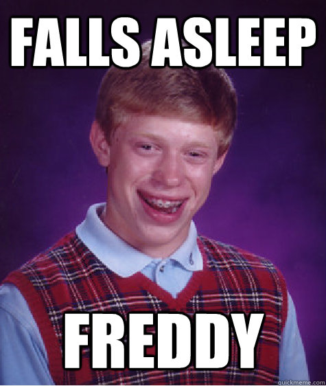 Falls asleep freddy  Bad Luck Brian