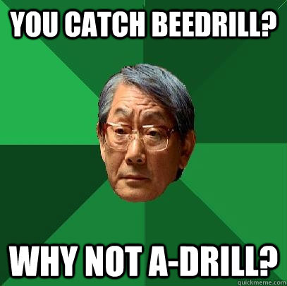 you catch beedrill? why not a-drill?  High Expectations Asian Father