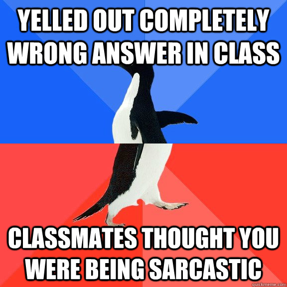 Yelled out completely wrong answer in class Classmates thought you were being sarcastic  Socially Awkward Awesome Penguin