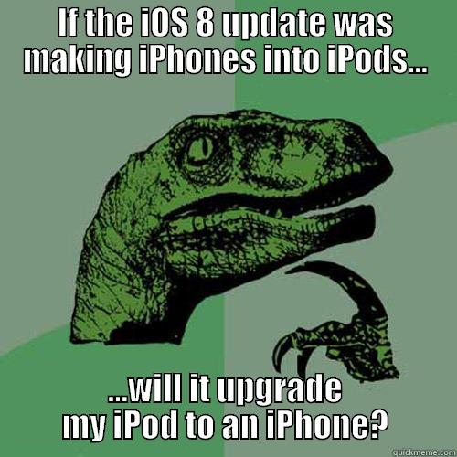 IF THE IOS 8 UPDATE WAS MAKING IPHONES INTO IPODS... ...WILL IT UPGRADE MY IPOD TO AN IPHONE? Philosoraptor